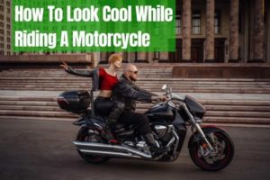 How To Look Cool While Riding A Motorcycle: Guide 2022