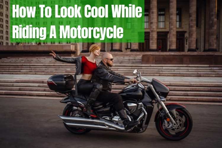 How To Look Cool While Riding A Motorcycle